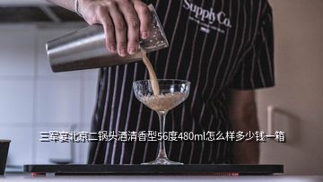 三军宴北京二锅头酒清香型56度480ml怎么样多少钱一箱