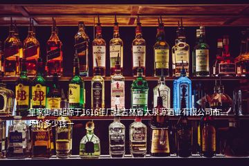 皇家御酒起源于1616年厂址吉林省大泉源酒业有限公司市场价多少钱一