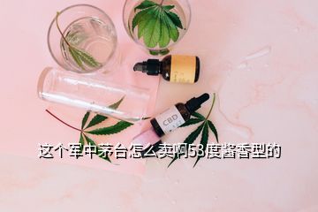 这个军中茅台怎么卖啊53度酱香型的