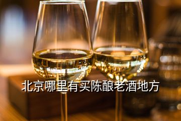 北京哪里有买陈酿老酒地方