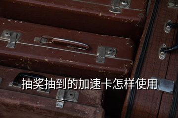 抽奖抽到的加速卡怎样使用