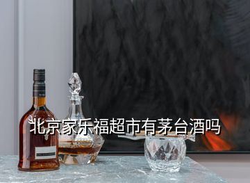 北京家乐福超市有茅台酒吗