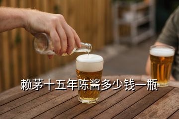 赖茅十五年陈酱多少钱一瓶