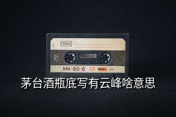 茅台酒瓶底写有云峰啥意思