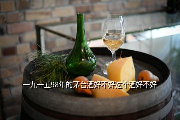 一九一五98年的茅台酒好不好这个酒好不好
