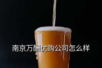 南京万酬优购公司怎么样