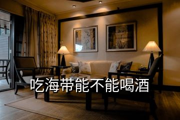 吃海带能不能喝酒