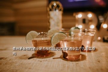 贵州茅台相约酒业是否授权给河北茂来酒业生产九五至尊吗