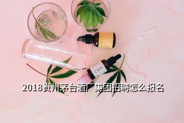 2018贵州茅台酒厂集团招聘怎么报名
