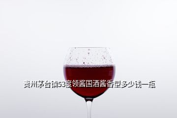 贵州茅台镇53度领酱国酒酱香型多少钱一瓶