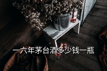 一六年茅台酒多少钱一瓶