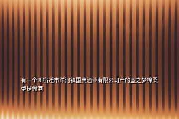 有一个叫宿迁市洋河镇国典酒业有限公司产的蓝之梦棉柔型是假酒