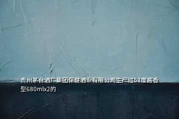 贵州茅台酒厂集团保健酒业有限公司生产过53度酱香型680mlx2的