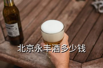 北京永丰酒多少钱