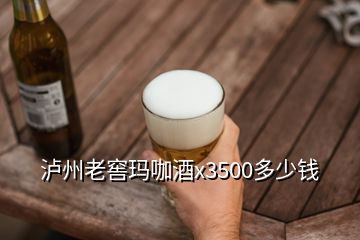 泸州老窖玛咖酒x3500多少钱