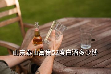 山东泰山富贵52度白酒多少钱