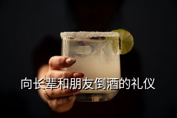 向长辈和朋友倒酒的礼仪