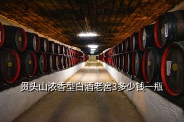 贯头山浓香型白酒老窖3多少钱一瓶