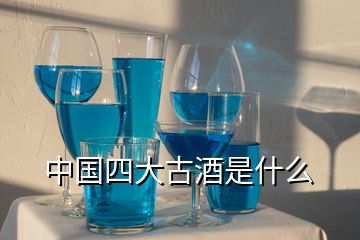 中国四大古酒是什么