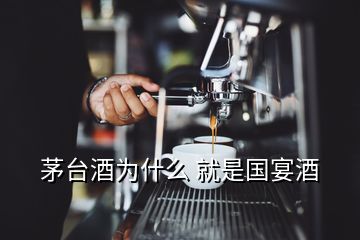 茅台酒为什么 就是国宴酒