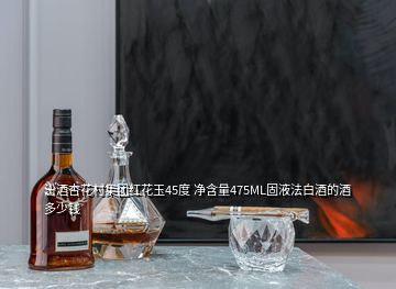 汾酒杏花村集团红花玉45度 净含量475ML固液法白酒的酒多少钱