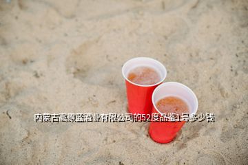 内蒙古高原蓝酒业有限公司的52度品鉴1号多少钱