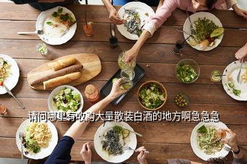 请问哪里有收购大量散装白酒的地方啊急急急