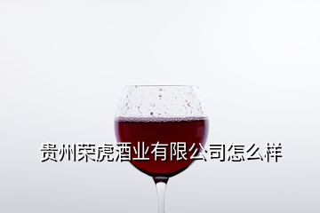 贵州荣虎酒业有限公司怎么样
