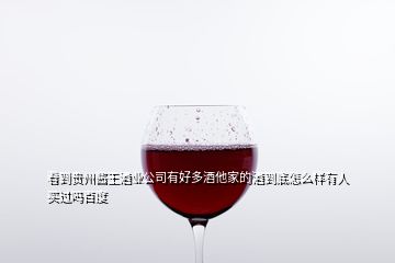 看到贵州酱王酒业公司有好多酒他家的酒到底怎么样有人买过吗百度