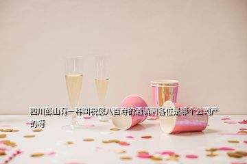 四川彭山有一种叫祝您八百寿的酒请问各位是哪个公司产的呀