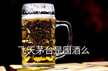 飞天茅台是国酒么