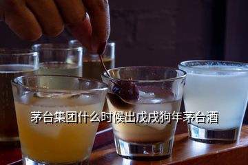 茅台集团什么时候出戊戌狗年茅台酒