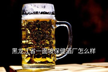 黑龙江省一面坡保健酒厂怎么样
