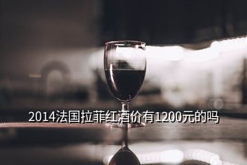 2014法国拉菲红酒价有1200元的吗