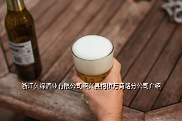 浙江久缘酒业有限公司绍兴县柯桥万商路分公司介绍