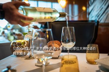53500ml生产厂家贵州中黔酒业有限公司哪位大神知道价格大概多