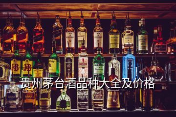 贵州茅台酒品种大全及价格