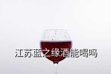 江苏蓝之缘酒能喝吗