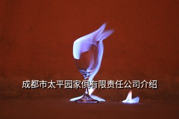 成都市太平园家俱有限责任公司介绍