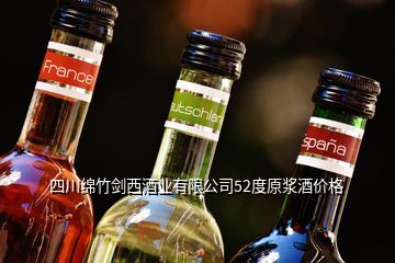 四川绵竹剑西酒业有限公司52度原浆酒价格
