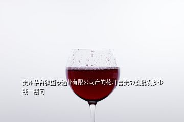 贵州茅台镇国泰酒业有限公司产的花开富贵52度批发多少钱一瓶问