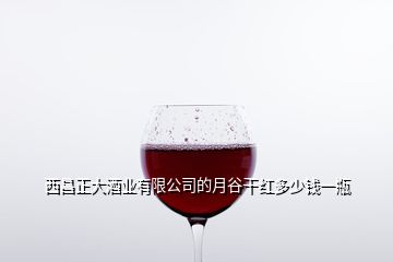 西昌正大酒业有限公司的月谷干红多少钱一瓶