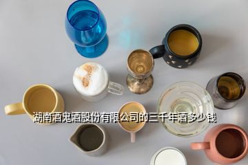 湖南酒鬼酒股份有限公司的三千年酒多少钱