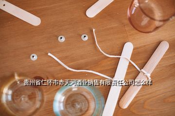 贵州省仁怀市赤天河酒业销售有限责任公司怎么样