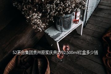 52茅台集团贵州原浆庆典1992 500ml红盒多少钱