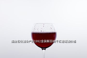 烟台名仕酒业产的1992金装解百纳干红葡萄酒价格