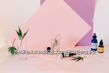 贵州茅台从2528买的股票200股到现在价值多少