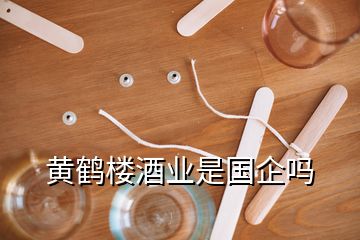 黄鹤楼酒业是国企吗