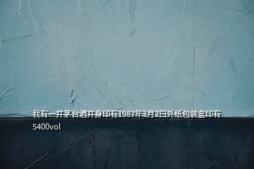 我有一并茅台酒并身印有1987年3月2曰外纸包装盒印有5400vol