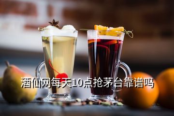 酒仙网每天10点抢茅台靠谱吗